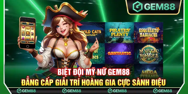 Biệt đội mỹ nữ Gem88 - Đẳng cấp giải trí hoàng gia cực sành điệu