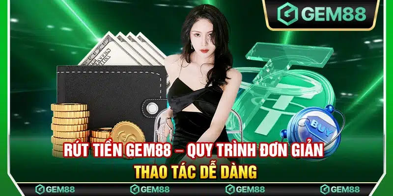 Rút tiền Gem88 – Quy trình đơn giản thao tác dễ dàng